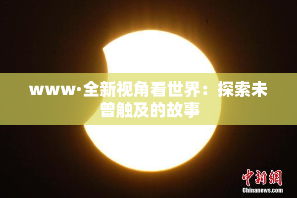 www·全新视角看世界：探索未曾触及的故事