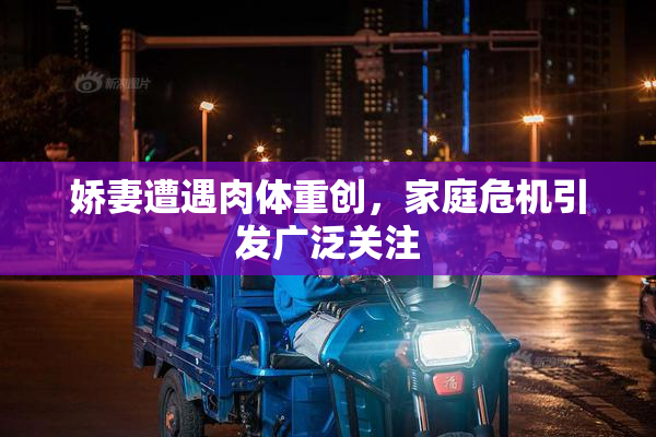 娇妻遭遇肉体重创，家庭危机引发广泛关注