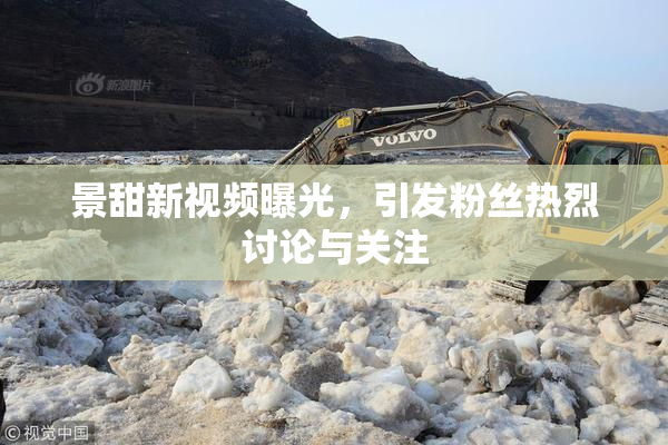 景甜新视频曝光，引发粉丝热烈讨论与关注