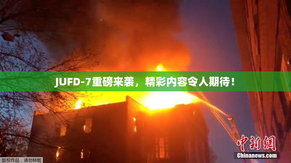 JUFD-7重磅来袭，精彩内容令人期待！
