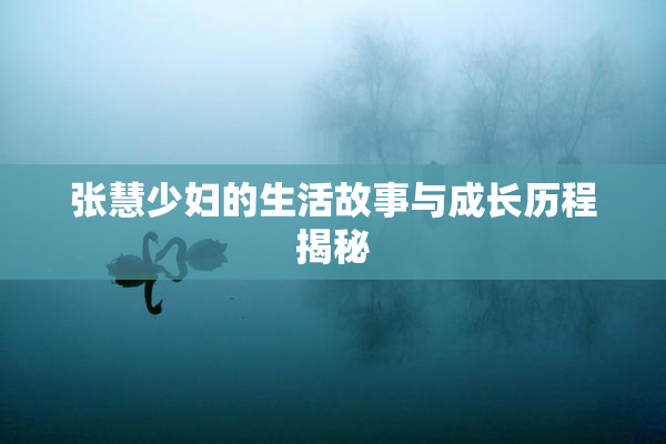 张慧少妇的生活故事与成长历程揭秘
