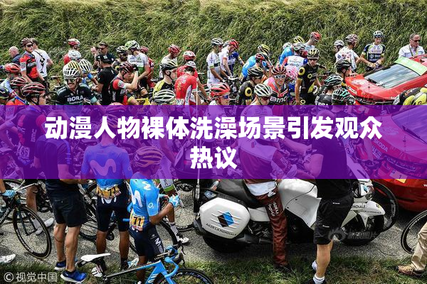 动漫人物裸体洗澡场景引发观众热议