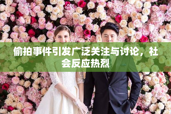 偷拍事件引发广泛关注与讨论，社会反应热烈
