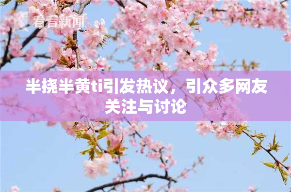半挠半黄ti引发热议，引众多网友关注与讨论