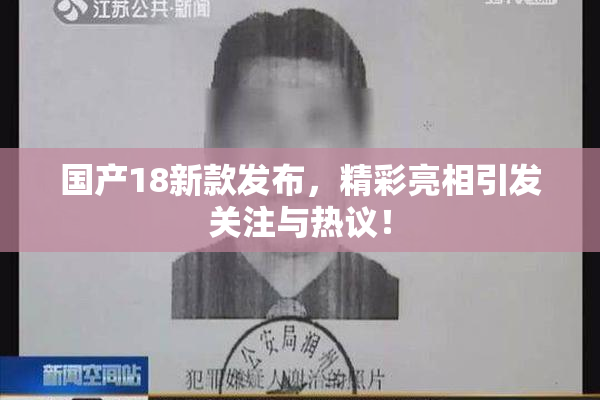 国产18新款发布，精彩亮相引发关注与热议！