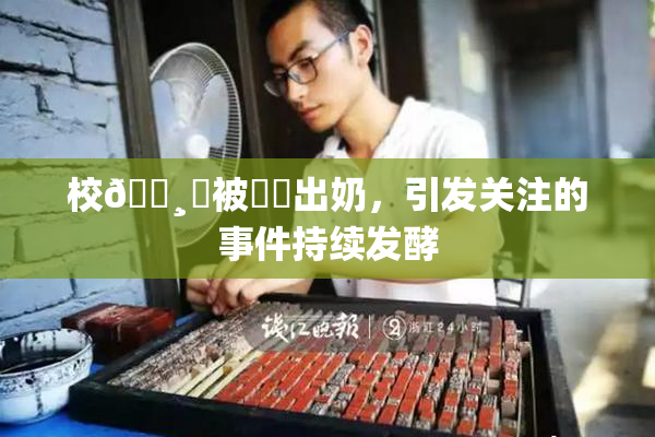 校🌸‌被❌‌出奶，引发关注的事件持续发酵