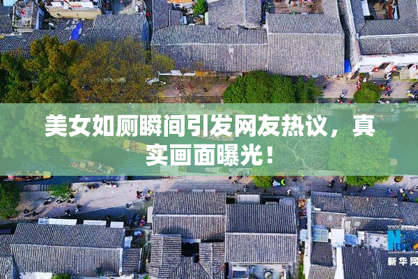 美女如厕瞬间引发网友热议，真实画面曝光！