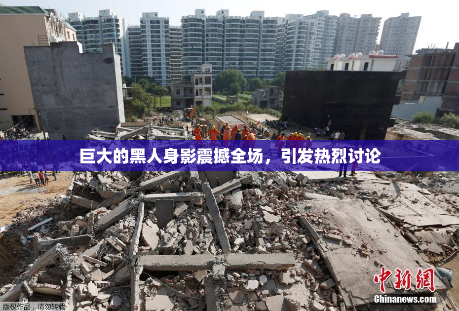 巨大的黑人身影震撼全场，引发热烈讨论