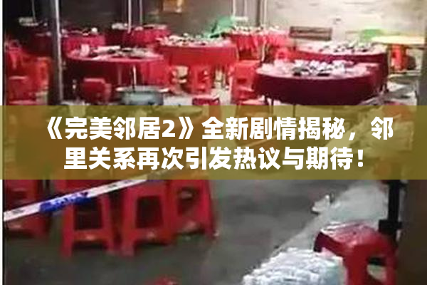 《完美邻居2》全新剧情揭秘，邻里关系再次引发热议与期待！