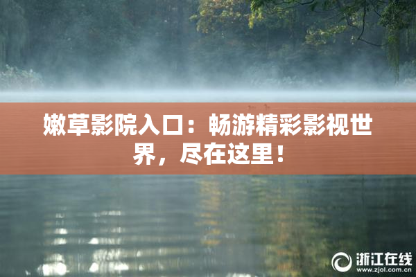 嫩草影院入口：畅游精彩影视世界，尽在这里！