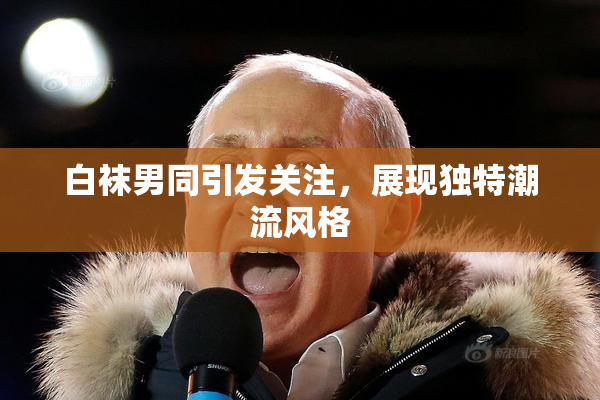 白袜男同引发关注，展现独特潮流风格