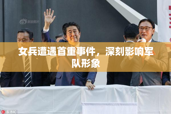女兵遭遇首重事件，深刻影响军队形象