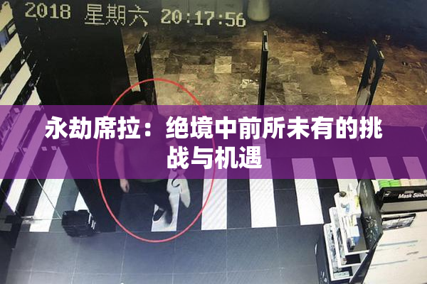 永劫席拉：绝境中前所未有的挑战与机遇