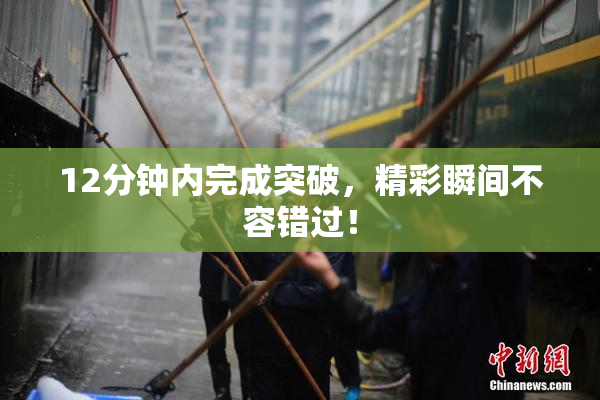 12分钟内完成突破，精彩瞬间不容错过！