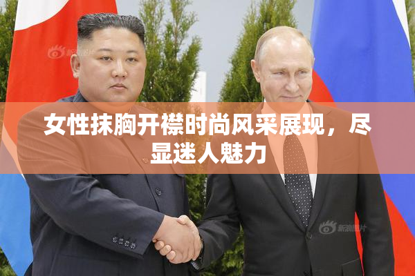 女性抹胸开襟时尚风采展现，尽显迷人魅力