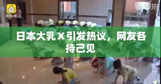 日本大乳Ⅹ引发热议，网友各持己见