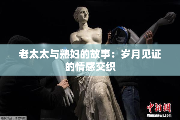 老太太与熟妇的故事：岁月见证的情感交织