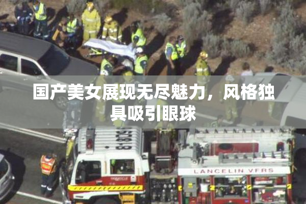 国产美女展现无尽魅力，风格独具吸引眼球