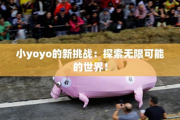 小yoyo的新挑战：探索无限可能的世界！