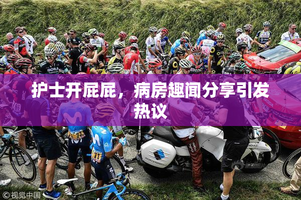 护士开屁屁，病房趣闻分享引发热议