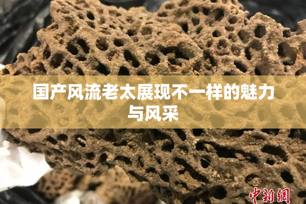 国产风流老太展现不一样的魅力与风采
