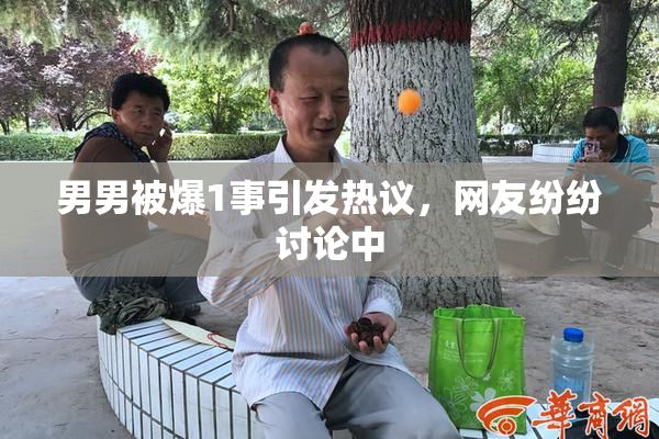 男男被爆1事引发热议，网友纷纷讨论中