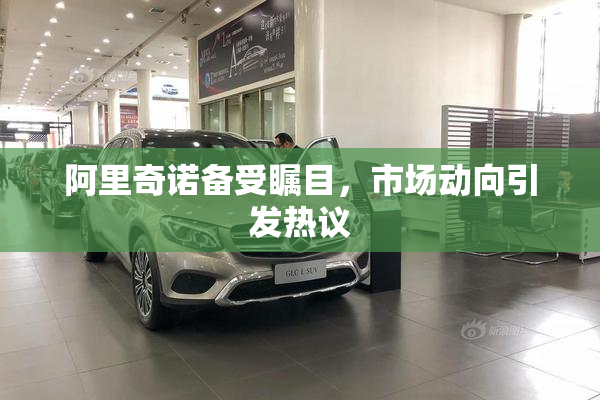 阿里奇诺备受瞩目，市场动向引发热议