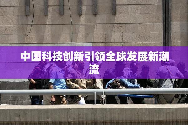 中国科技创新引领全球发展新潮流