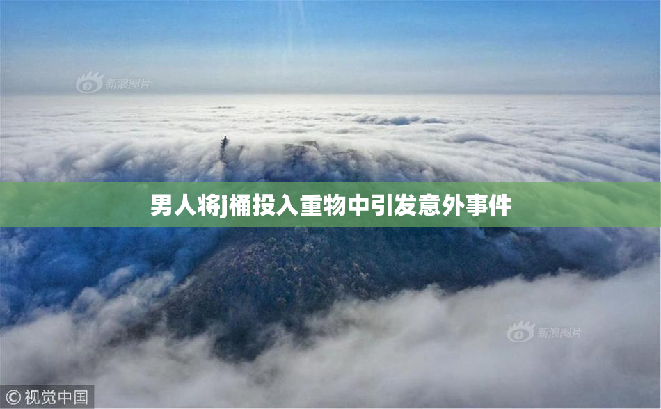 男人将j桶投入重物中引发意外事件