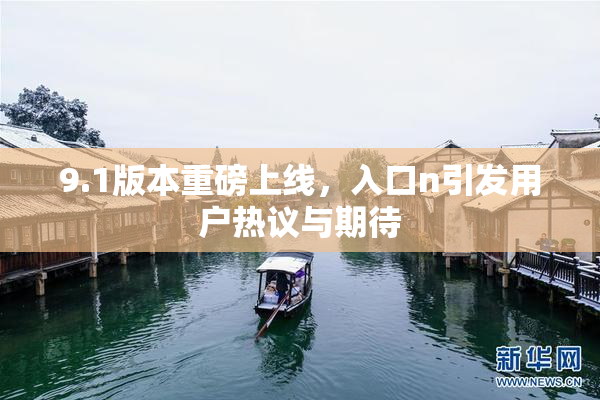 9.1版本重磅上线，入口n引发用户热议与期待