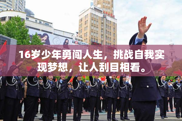 16岁少年勇闯人生，挑战自我实现梦想，让人刮目相看。