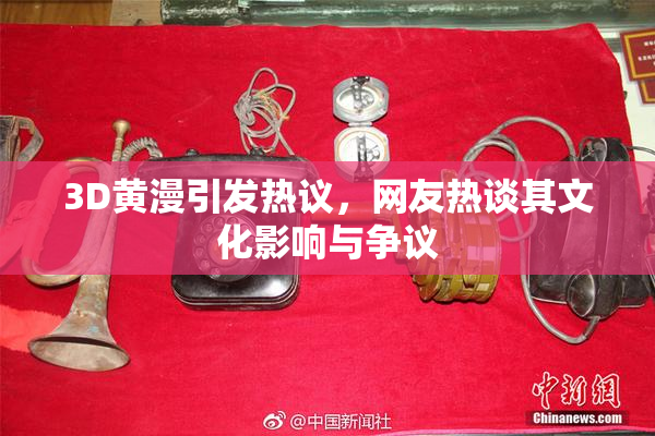 3D黄漫引发热议，网友热谈其文化影响与争议