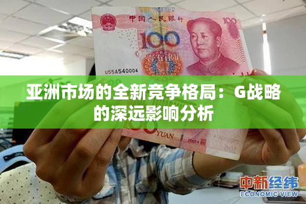 亚洲市场的全新竞争格局：G战略的深远影响分析