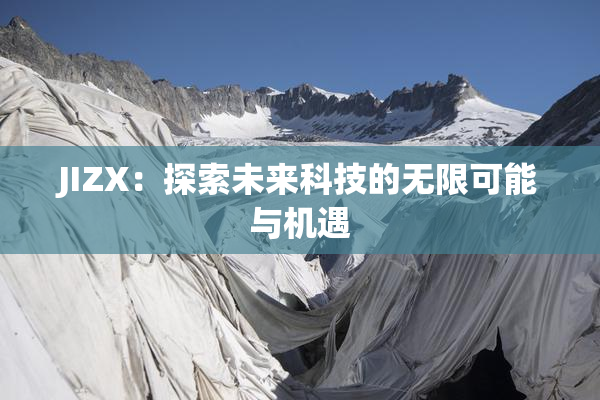 JIZX：探索未来科技的无限可能与机遇