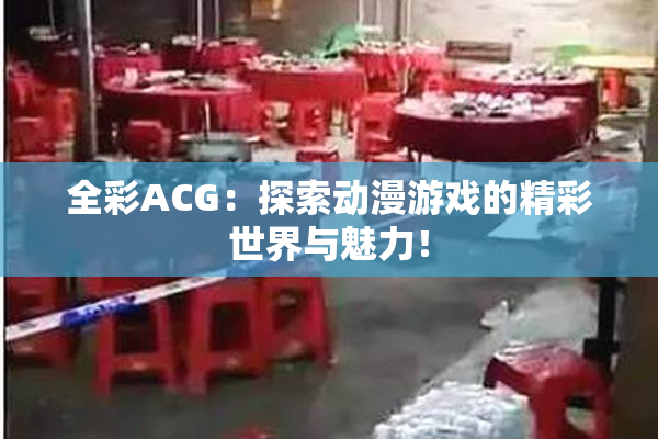 全彩ACG：探索动漫游戏的精彩世界与魅力！