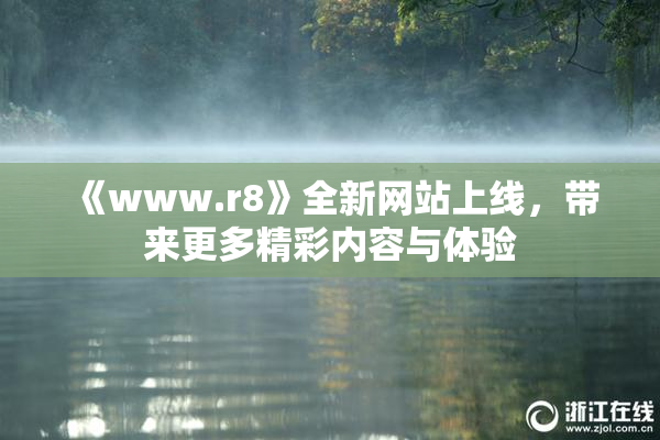 《www.r8》全新网站上线，带来更多精彩内容与体验