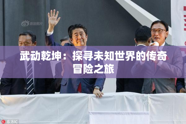 武动乾坤：探寻未知世界的传奇冒险之旅