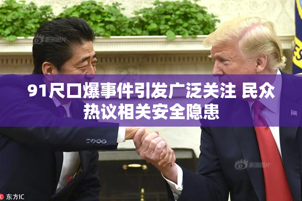 91尺口爆事件引发广泛关注 民众热议相关安全隐患