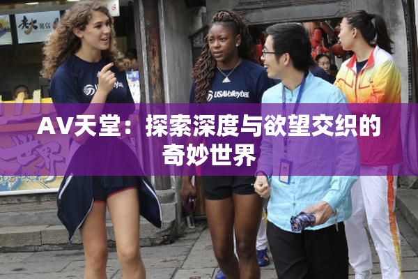 AV天堂：探索深度与欲望交织的奇妙世界