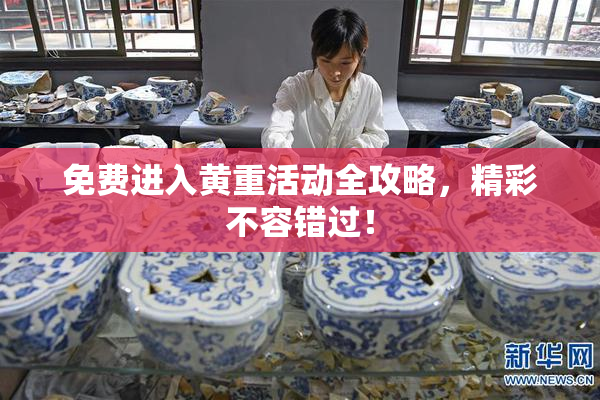 免费进入黄重活动全攻略，精彩不容错过！