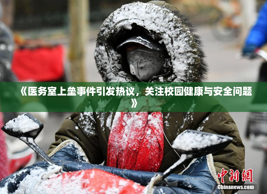 《医务室上垒事件引发热议，关注校园健康与安全问题》