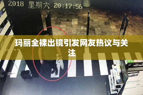 玛丽全裸出镜引发网友热议与关注