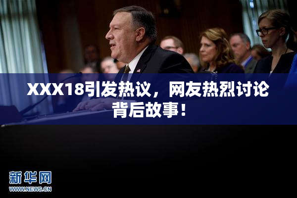 XXX18引发热议，网友热烈讨论背后故事！
