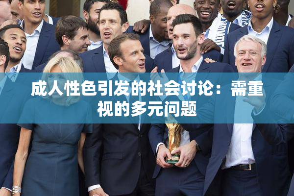 成人性色引发的社会讨论：需重视的多元问题