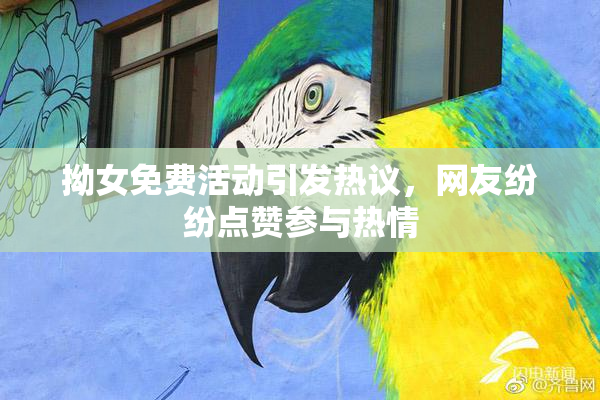 拗女免费活动引发热议，网友纷纷点赞参与热情