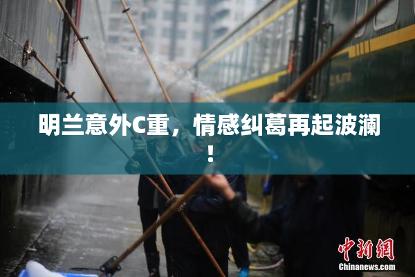 明兰意外C重，情感纠葛再起波澜！