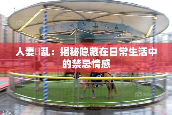 人妻婬乱：揭秘隐藏在日常生活中的禁忌情感