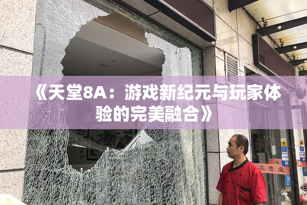 《天堂8A：游戏新纪元与玩家体验的完美融合》