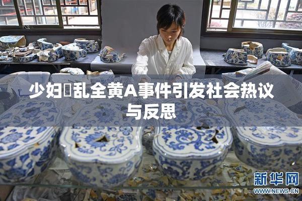 少妇婬乱全黄A事件引发社会热议与反思