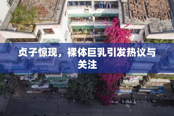 贞子惊现，裸体巨乳引发热议与关注